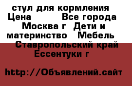 стул для кормления › Цена ­ 300 - Все города, Москва г. Дети и материнство » Мебель   . Ставропольский край,Ессентуки г.